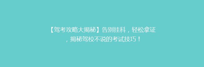 【驾考攻略大揭秘】告别挂科，轻松拿证，揭秘驾校不说的考试技巧！