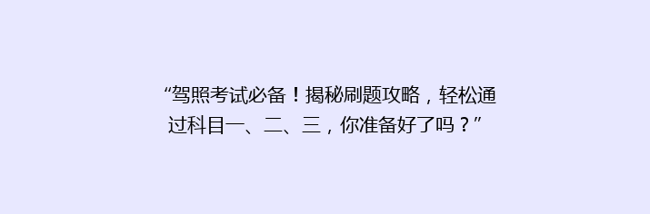 “驾照考试必备！揭秘刷题攻略，轻松通过科目一、二、三，你准备好了吗？”