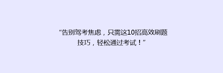 “告别驾考焦虑，只需这10招高效刷题技巧，轻松通过考试！”