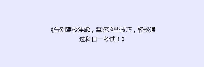 《告别驾校焦虑，掌握这些技巧，轻松通过科目一考试！》