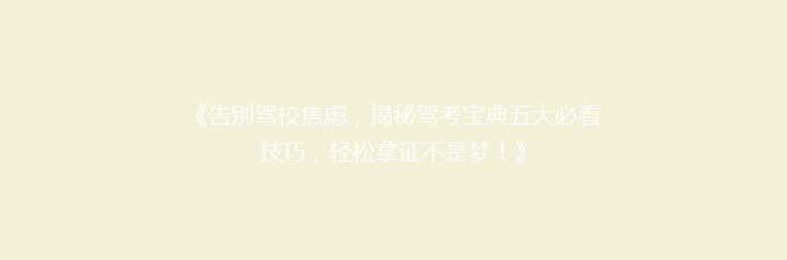《告别驾校焦虑，揭秘驾考宝典五大必看技巧，轻松拿证不是梦！》