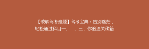 【破解驾考难题】驾考宝典:告别迷茫,轻松通过科目一、二、三,你的通关秘籍在此!