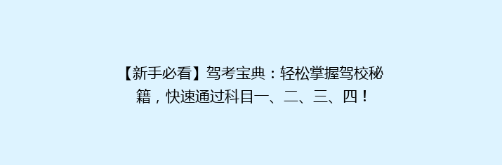 【新手必看】驾考宝典：轻松掌握驾校秘籍，快速通过科目一、二、三、四！