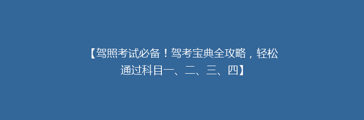 【驾照考试必备！驾考宝典全攻略，轻松通过科目一、二、三、四】
