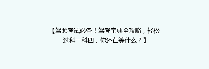 【驾照考试必备！驾考宝典全攻略，轻松过科一科四，你还在等什么？】