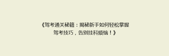 《驾考通关秘籍：揭秘新手如何轻松掌握驾考技巧，告别挂科烦恼！》