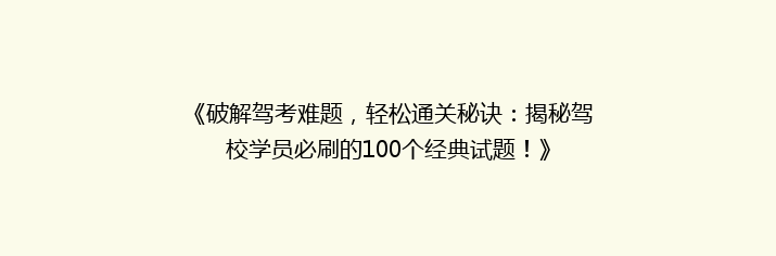 《破解驾考难题，轻松通关秘诀：揭秘驾校学员必刷的100个经典试题！》