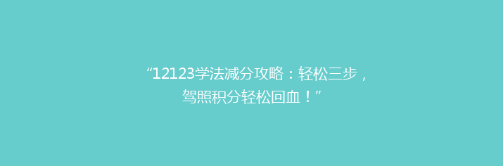 “12123学法减分攻略：轻松三步，驾照积分轻松回血！”