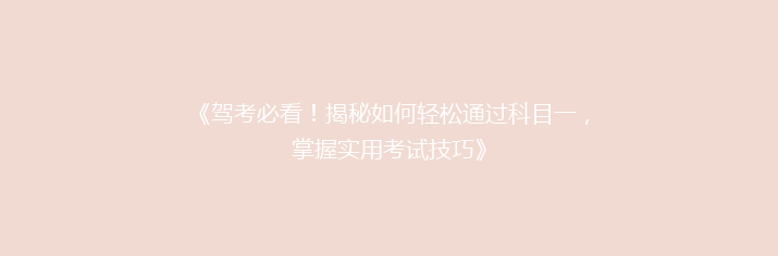 《驾考必看！揭秘如何轻松通过科目一，掌握实用考试技巧》