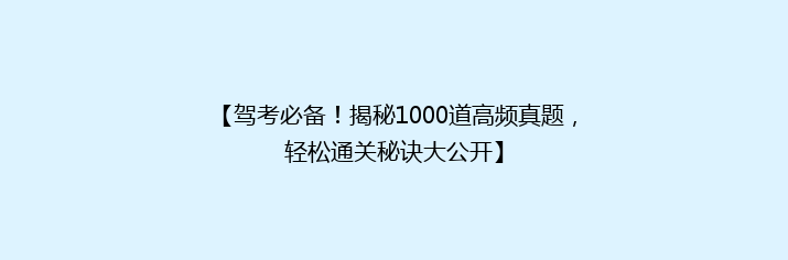 【驾考必备！揭秘1000道高频真题，轻松通关秘诀大公开】
