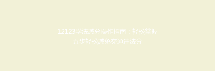 12123学法减分操作指南：轻松掌握五步轻松减免交通违法分