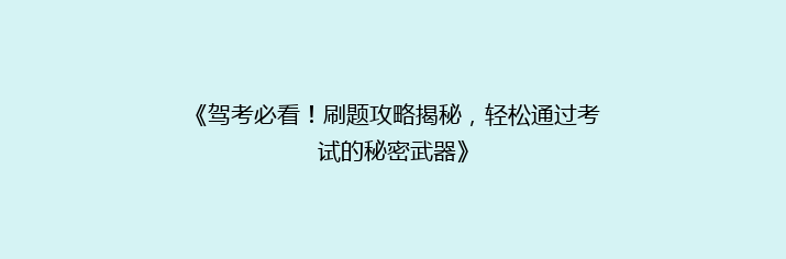 《驾考必看！刷题攻略揭秘，轻松通过考试的秘密武器》