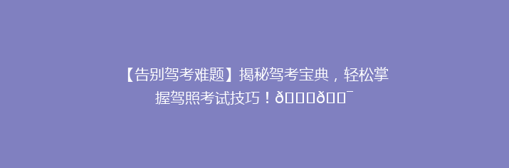 【告别驾考难题】揭秘驾考宝典，轻松掌握驾照考试技巧！🚗🎯