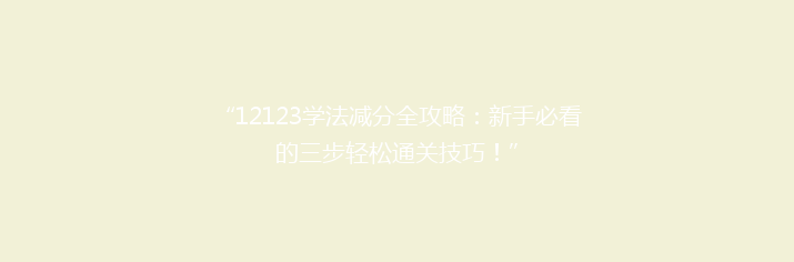 “12123学法减分全攻略：新手必看的三步轻松通关技巧！”