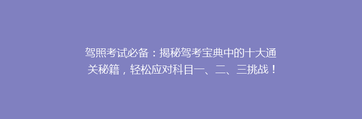 驾照考试必备：揭秘驾考宝典中的十大通关秘籍，轻松应对科目一、二、三挑战！