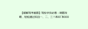【破解驾考难题】驾校学员必看:刷题攻略,轻松通过科目一、二、三!🎯📚