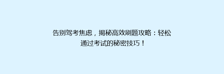 告别驾考焦虑，揭秘高效刷题攻略：轻松通过考试的秘密技巧！
