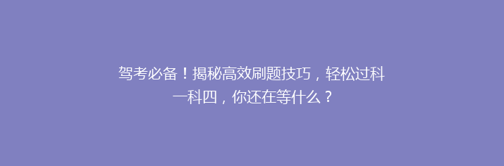 驾考必备！揭秘高效刷题技巧，轻松过科一科四，你还在等什么？