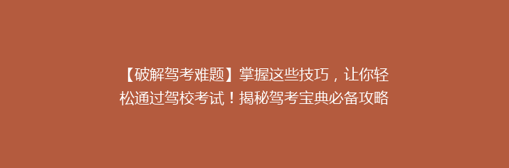 【破解驾考难题】掌握这些技巧，让你轻松通过驾校考试！揭秘驾考宝典必备攻略！