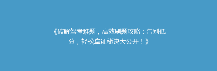 《破解驾考难题，高效刷题攻略：告别低分，轻松拿证秘诀大公开！》
