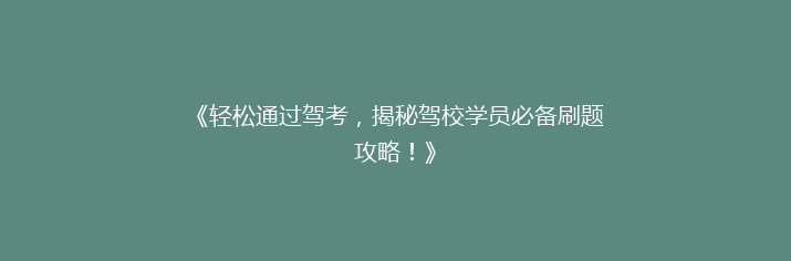 《轻松通过驾考，揭秘驾校学员必备刷题攻略！》