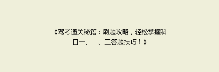 《驾考通关秘籍：刷题攻略，轻松掌握科目一、二、三答题技巧！》