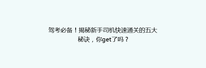驾考必备！揭秘新手司机快速通关的五大秘诀，你get了吗？
