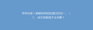 驾考必备!揭秘如何轻松通过科目一、二、三,成为驾驶高手全攻略!