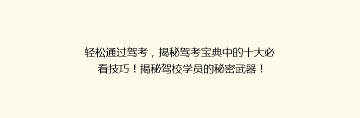 轻松通过驾考，揭秘驾考宝典中的十大必看技巧！揭秘驾校学员的秘密武器！