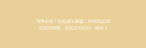 驾考必备!轻松通关秘籍:如何用这10招高效刷题,轻松应对科目一挑战?