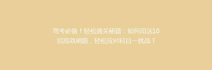 驾考必备！轻松通关秘籍：如何用这10招高效刷题，轻松应对科目一挑战？