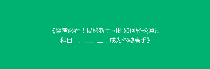 《驾考必看！揭秘新手司机如何轻松通过科目一、二、三，成为驾驶高手》
