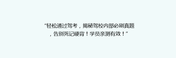“轻松通过驾考，揭秘驾校内部必刷真题，告别死记硬背！学员亲测有效！”