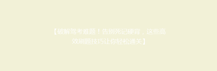 【破解驾考难题！告别死记硬背，这些高效刷题技巧让你轻松通关】