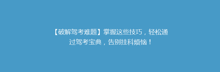 【破解驾考难题】掌握这些技巧，轻松通过驾考宝典，告别挂科烦恼！