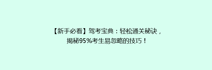 【新手必看】驾考宝典：轻松通关秘诀，揭秘95%考生易忽略的技巧！