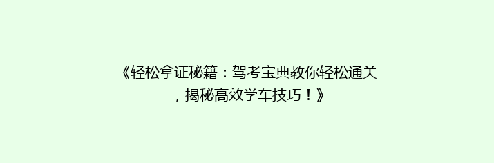 《轻松拿证秘籍：驾考宝典教你轻松通关，揭秘高效学车技巧！》