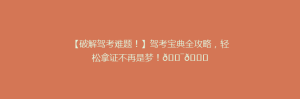 【破解驾考难题!】驾考宝典全攻略,轻松拿证不再是梦!🎯🚗