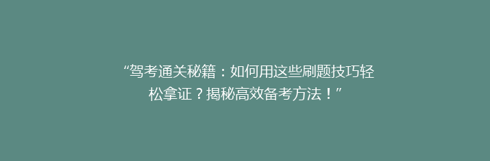 “驾考通关秘籍：如何用这些刷题技巧轻松拿证？揭秘高效备考方法！”