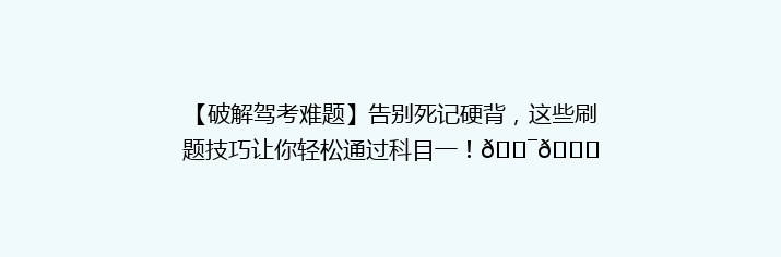 【破解驾考难题】告别死记硬背，这些刷题技巧让你轻松通过科目一！🎯📚