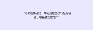 “驾考通关秘籍:如何用这些技巧轻松刷题,轻松拿到驾照?”