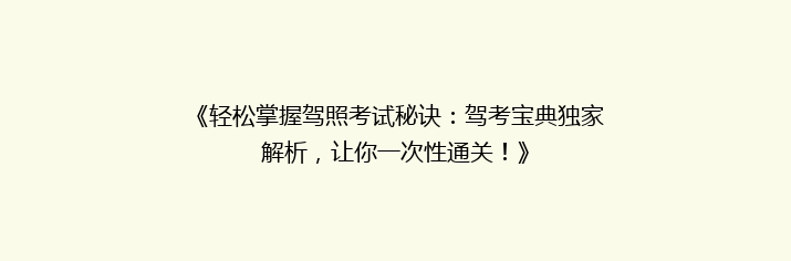《轻松掌握驾照考试秘诀：驾考宝典独家解析，让你一次性通关！》