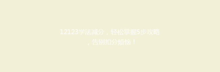 12123学法减分，轻松掌握5步攻略，告别扣分烦恼！
