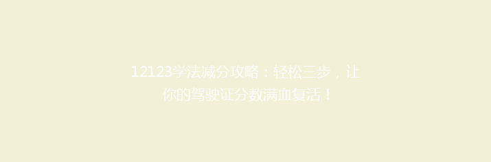 12123学法减分攻略：轻松三步，让你的驾驶证分数满血复活！