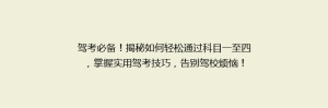 驾考必备！揭秘如何轻松通过科目一至四，掌握实用驾考技巧，告别驾校烦恼！