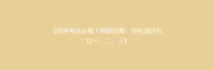 《驾照考试必看！刷题攻略，轻松通过科目一、二、三》