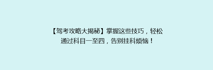 【驾考攻略大揭秘】掌握这些技巧，轻松通过科目一至四，告别挂科烦恼！