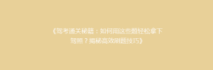 《驾考通关秘籍:如何用这些题轻松拿下驾照?揭秘高效刷题技巧》