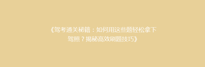 《驾考通关秘籍：如何用这些题轻松拿下驾照？揭秘高效刷题技巧》