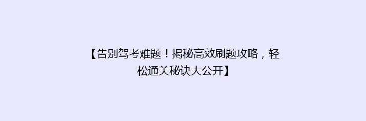 【告别驾考难题！揭秘高效刷题攻略，轻松通关秘诀大公开】